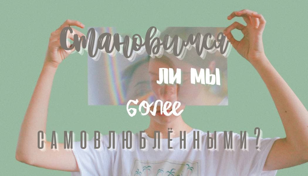 Становимся ли мы более самовлюблёнными?