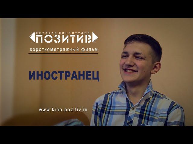 Короткометражный фильм _ ИНОСТРАНЕЦ _ детская киностудия "ПОЗИТИВ" смотреть онлайн