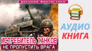 #Аудиокнига. «ИСТРЕБИТЕЛЬ ТАНКОВ! Не пропустить врага». Попаданец в ВОВ. #Боевое фэнтези