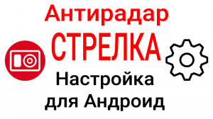 Как правильно настроить смартфон для Антирадаров Стрелка и еСтрелка