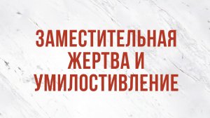 ST5101.7 Rus 4. Доктрина искупления. Заместительная жертва и умилостивление.