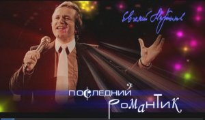 Последний романтик«ПОСЛЕДНИЙ РОМАНТИК» ( Документальный телефильм о Евгении Мартынове)