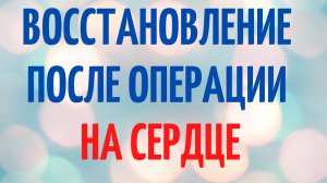 Восстановление после операции на сердце. Что нужно делать после операции Как помочь себе