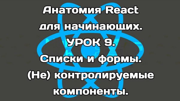 Анатомия React. Урок 9. Списки и формы. (Не)контролируемые компоненты.