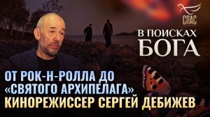 ОТ РОК-Н-РОЛЛА ДО «СВЯТОГО АРХИПЕЛАГА». КИНОРЕЖИССЕР СЕРГЕЙ ДЕБИЖЕВ. В ПОИСКАХ БОГА