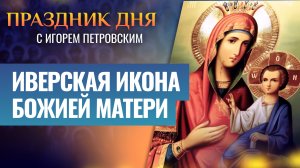 ИВЕРСКАЯ ИКОНА БОЖИЕЙ МАТЕРИ / ПРАЗДНИК ДНЯ