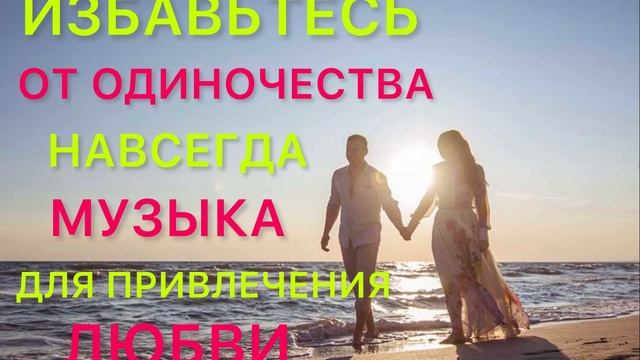 ИЗБАВЬТЕСЬ ОТ ОДИНОЧЕСТВА НАВСЕГДА, ЛЕЧЕБНАЯ МУЗЫКА ДЛЯ ПРИВЛЕЧЕНИЯ ЛЮБВИ ? смотреть онлайн