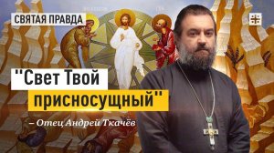 «Свет Твой присносущный»: Смысл и значение праздника Преображения Господня — отец Андрей Ткачёв