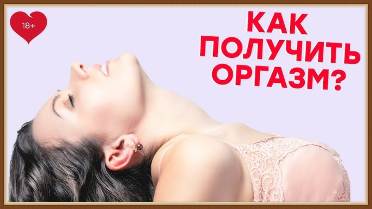 КАК ПОЛУЧИТЬ ОРГАЗМ смотреть онлайн