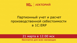 1С:Лекторий 21.03.24 Партионный учет и расчет производственной себестоимости в 1С:ERP