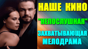 Наше кино. Мелодрама: «Непослушная»