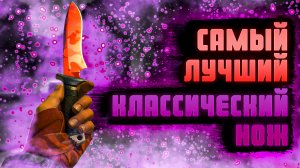 ЛУЧШИЙ КЛАССИЧЕСКИЙ НОЖ! КАКОЙ КЛАССИЧЕСКИЙ НОЖ ЛУЧШЕ КУПИТЬ! САМЫЙ ЛИКВИДНЫЙ КЛАССИЧЕСКИЙ НОЖ!