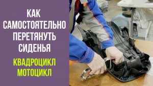Квадроцикл и мотоцикл. Перетягиваем сиденья самостоятельно.