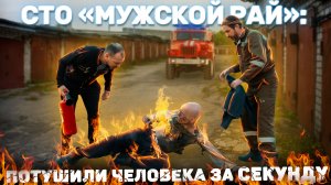 СТО «Мужской рай»: Потушили человека за секунду