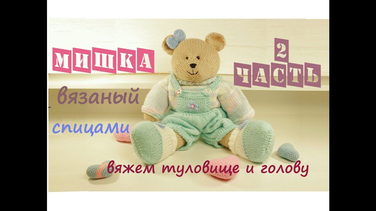 Мишка спицами | Подробный мастер класс ❤️ | Вязаная игрушка Часть 2 (туловище и голова) смотреть онлайн