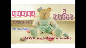 Мишка спицами  | Подробный мастер класс ❤️ | Вязаная игрушка  Часть 2 (туловище и голова)
