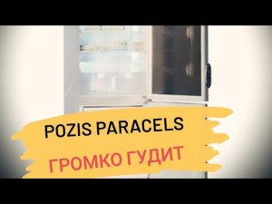 Холодильник Pozis Paracels громко работает