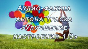 Фабула Антона Траска «УЛУЧШЕНИЕ НАСТРОЕНИЯ 1.0»