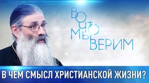 В ЧЕМ СМЫСЛ ХРИСТИАНСКОЙ ЖИЗНИ? ВО ЧТО МЫ ВЕРИМ