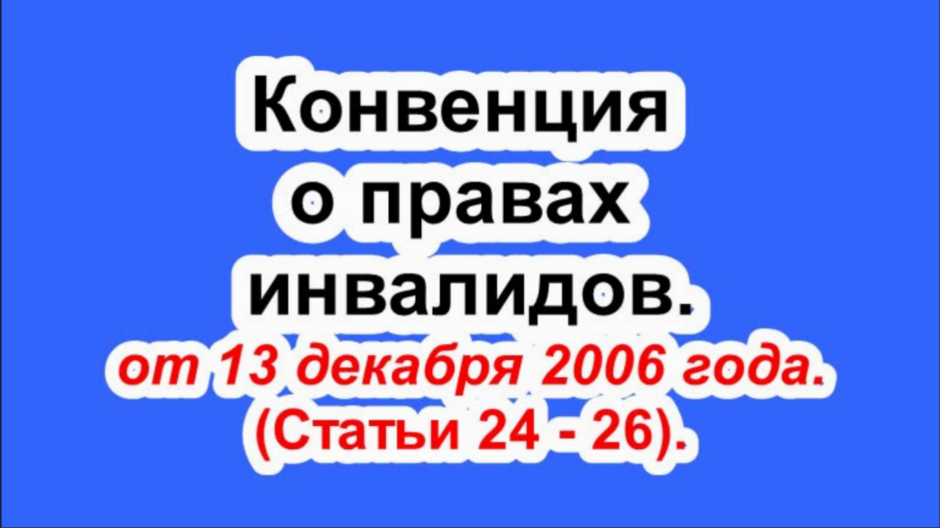 Конвенция о правах инвалидов от 13 декабря 2006 года. (Статьи 24 - 26).
