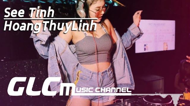 See Tinh - Hoang Thuy Linh 【DJ REMIX】⚡ Ft. GlcMusicChannel