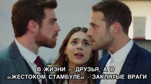 В ЖИЗНИ – ДРУЗЬЯ, А В «ЖЕСТОКОМ СТАМБУЛЕ» - ЗАКЛЯТЫЕ ВРАГИ. Турецкий сериал «Жестокий Стамбул».