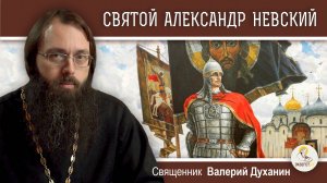 СВЯТОЙ  АЛЕКСАНДР НЕВСКИЙ.  Священник Валерий Духанин