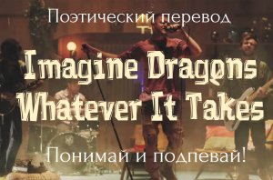 Imagine Dragons - Whatever It Takes (ПОЭТИЧЕСКИЙ ПЕРЕВОД песни на русский язык!)