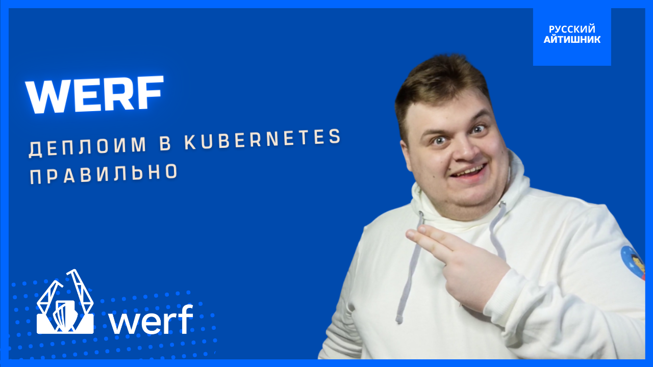 Чем хорош Werf? / Разворачиваем приложения в Kubernetes правильно