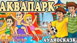 Сказки на ночь. Аудиосказка  Коржики на море-10. Аквапарк Дмитрий Суслин. Аудиосказки для всех