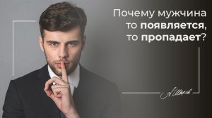 Почему мужчина то появляется, то пропадает? Мужская психология. Отношения.