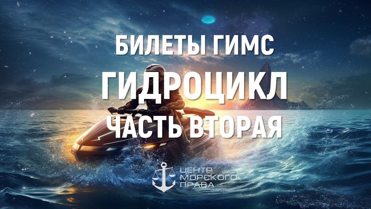Билеты ГИМС 2024. Гидроцикл Часть 2. (с) Центр морского права. смотреть онлайн