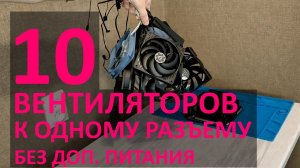 10 вентиляторов к одному разъему 4-pin на материнской плате (без дополнительного питания)