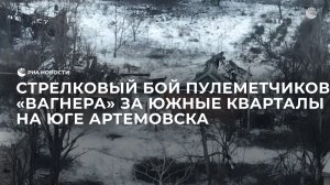 Стрелковый бой пулеметчиков «Вагнера» за южные кварталы на юге Артемовска