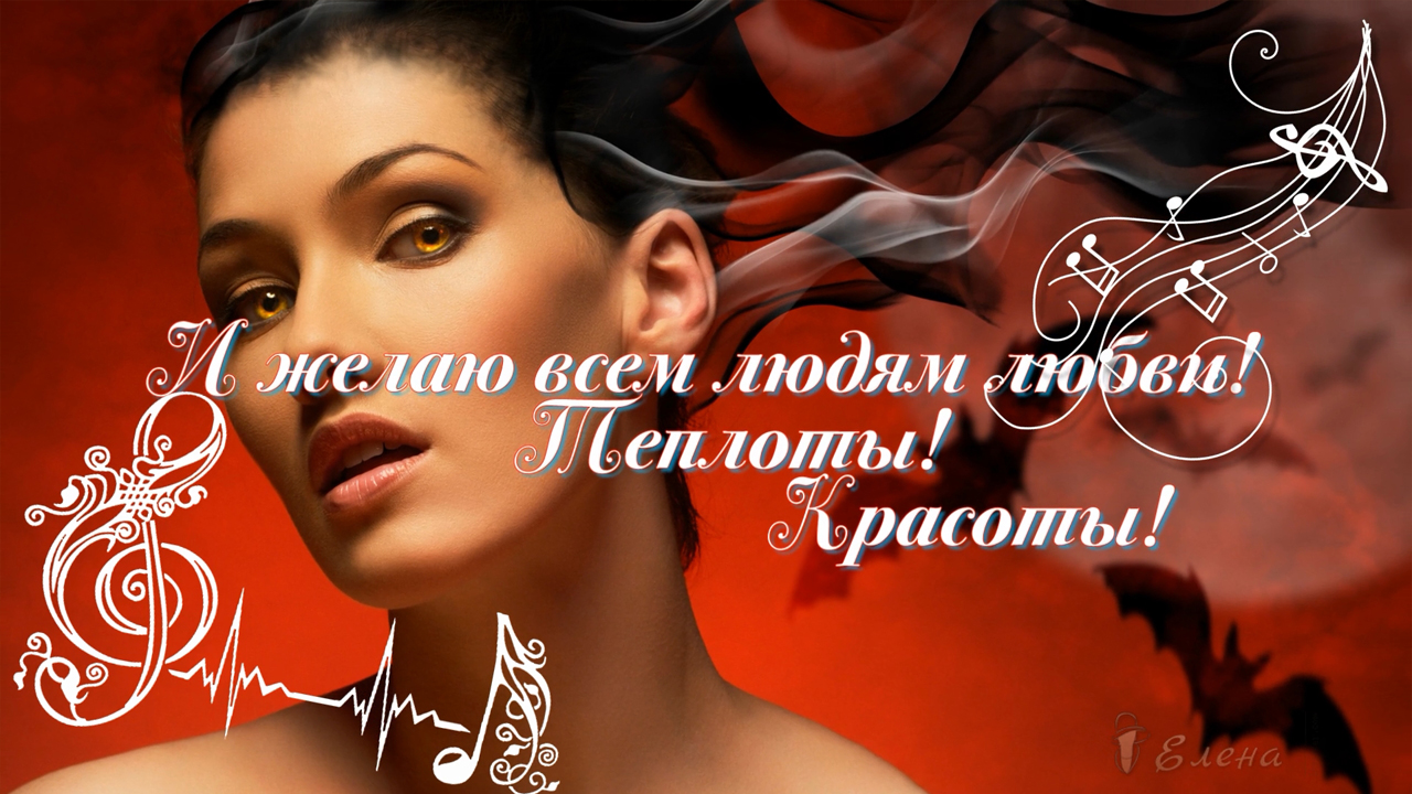 И желаю всем людям Любви, Теплоты,  Красоты*