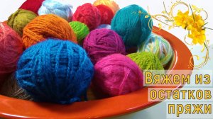 ??Ох, уж эти остатки пряжи! Вязание крючком для начинающих