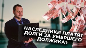 Наследники платят долги за умершего должника? Долг переходит по наследству?