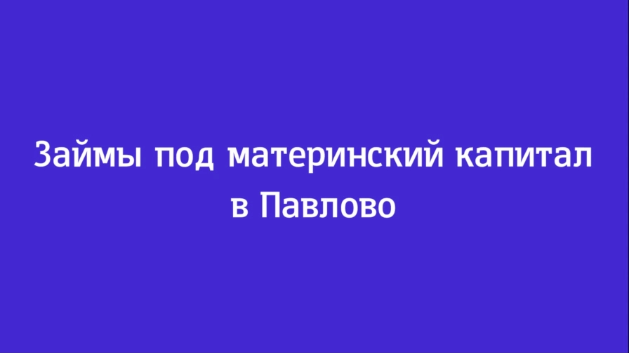 Займы под материнский капитал в Павлово