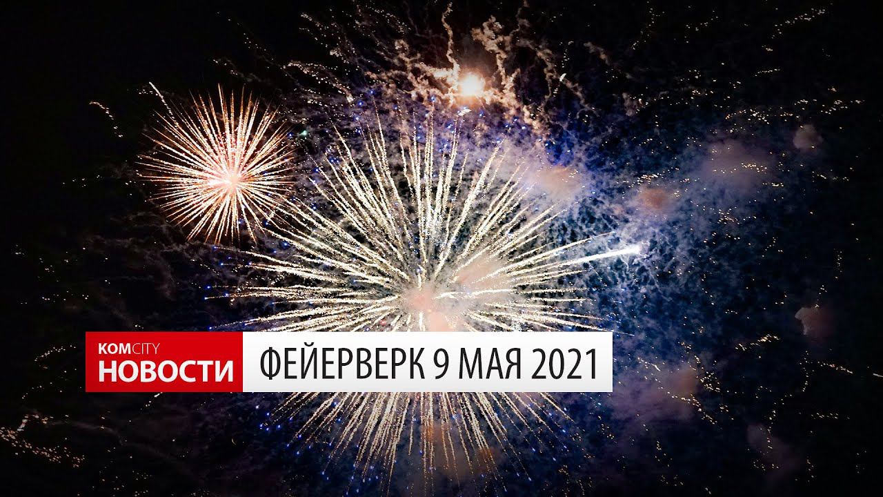 Komcity News — Фейерверк 9 Мая 2021 смотреть онлайн