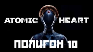 Atomic Heart. Полигон 10. Poligon 10. Прохождение. Walkthrough