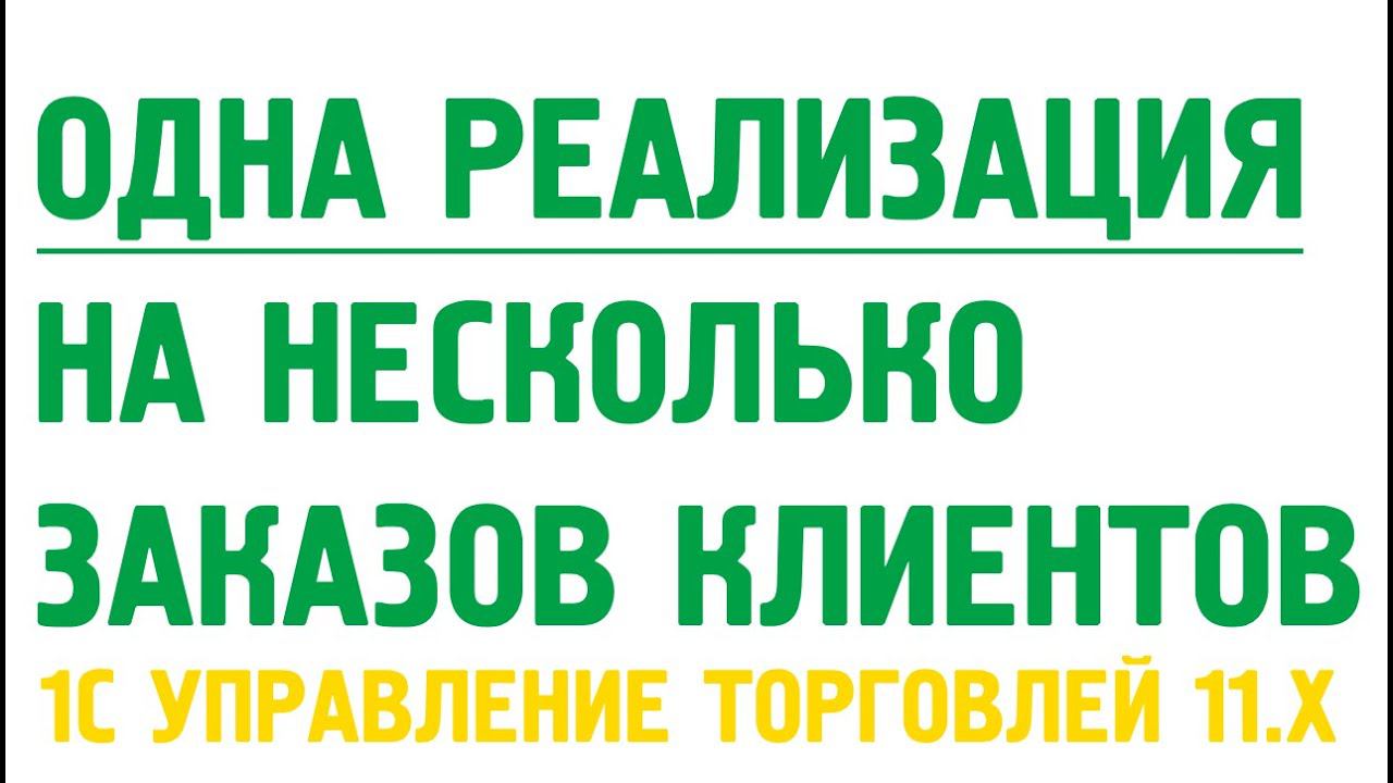 Одна реализация товаров или акт выполненных работ на несколько заказов клиентов в УТ11. смотреть онлайн