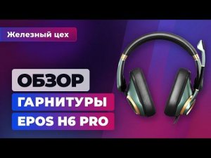 Обзор игровой гарнитуры Epos H6 Pro: Hi-Fi звук для геймеров? — Железный цех Игромании