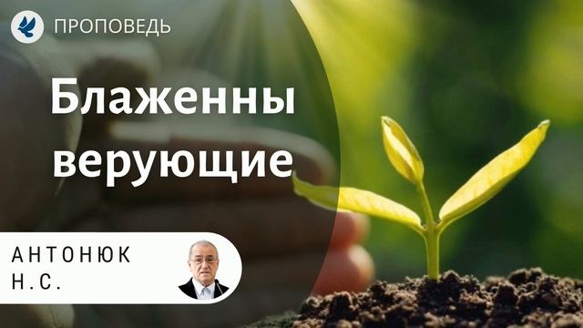 Блаженны верующие. Антонюк Н.С. Проповеди МСЦ ЕХБ