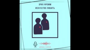 Часть 9 ч.1. Искусство любить [практика любви]. Эрих Фромм.