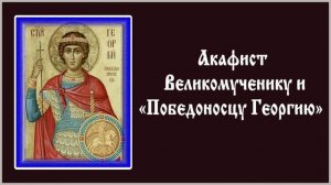 Акафист святому великомученику Георгию Победоносцу.