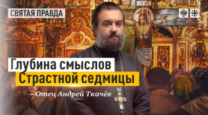 "Содрогнулись сердца блудниц и мытарей": Глубина смыслов Страстной седмицы — отец Андрей Ткачёв