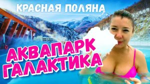 АКВАПАРК ГАЛАКТИКА  КУПАЕМСЯ В СНЕГУ!!!  СОЧИ Красная Поляна   Чем заняться в Сочи? ОТДЫХ В СОЧИ