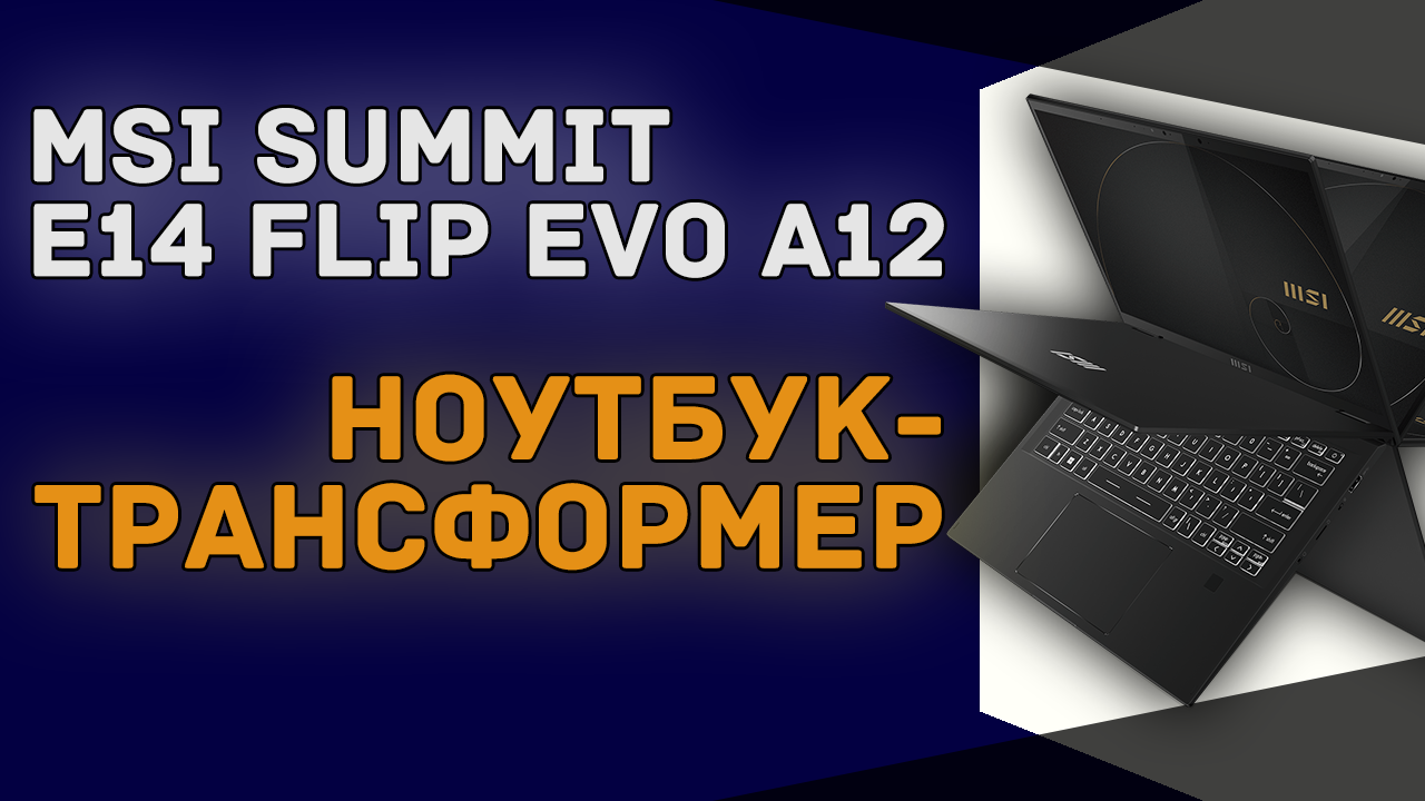 Ноутбук-трансформер от MSI | Summit E14 Flip Evo A12 с вращающимся на 360° сенсорным экраном смотреть онлайн