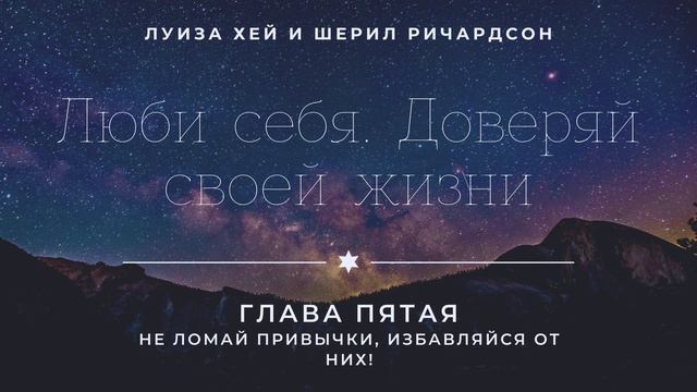 НЕ ЛОМАЙ ПРИВЫЧКИ, ИЗБАВЛЯЙСЯ ОТ НИХ, глава 5, часть 1. Книга "Люби себя" - Л. Хей, Ш.Ричардсон смотреть онлайн