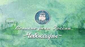 Великие Реки России - Волга. Серия 11. Чебоксары